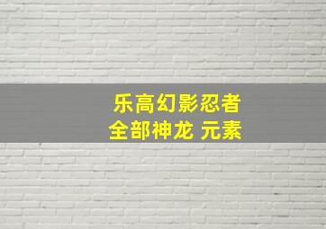 乐高幻影忍者全部神龙 元素